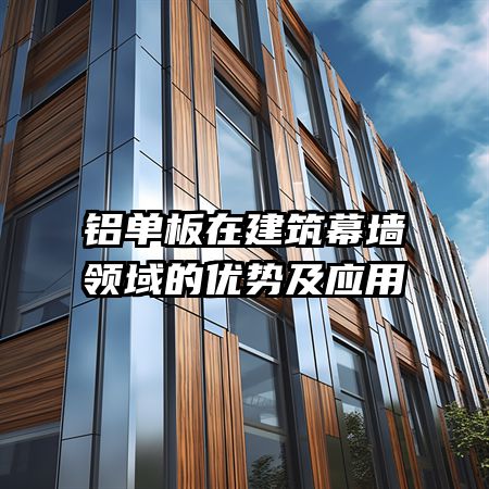 铝单板在建筑幕墙领域的优势及应用