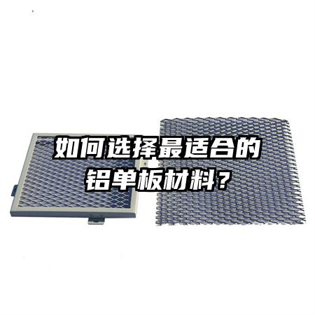 如何选择最适合的铝单板材料？