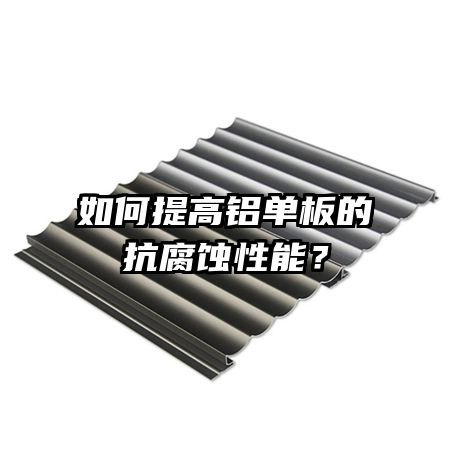 如何提高铝单板的抗腐蚀性能？
