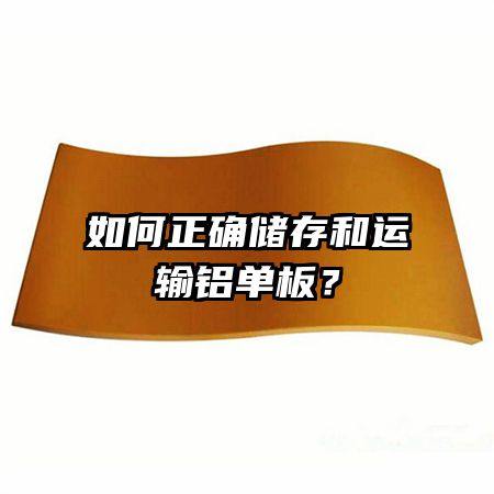 如何正确储存和运输铝单板？
