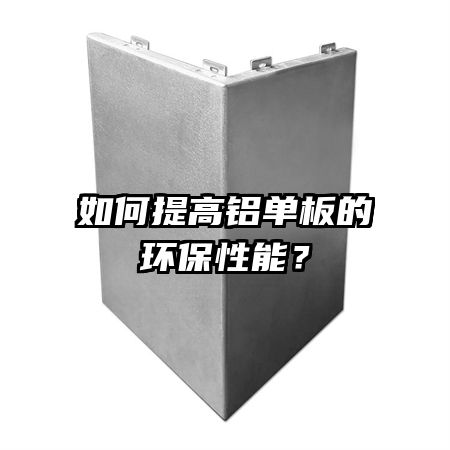 如何提高铝单板的环保性能？