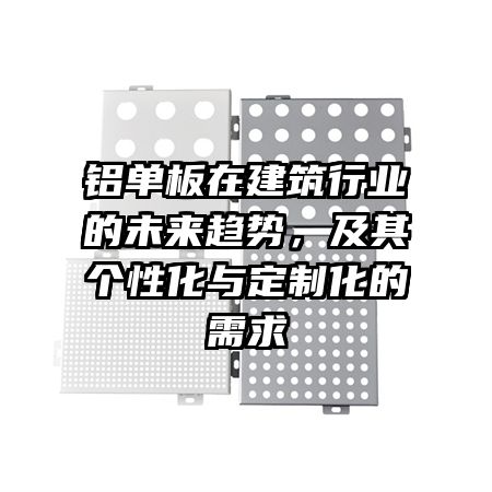 铝单板在建筑行业的未来趋势，及其个性化与定制化的需求