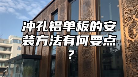 冲孔铝单板的安装方法有何要点？