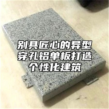 别具匠心的异型穿孔铝单板打造个性化建筑