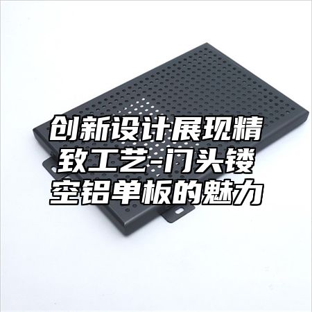 创新设计展现精致工艺-门头镂空铝单板的魅力
