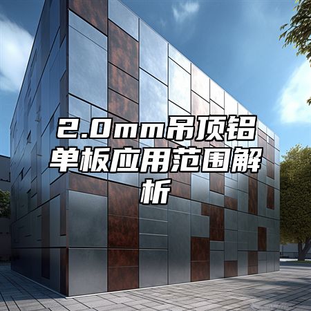 2.0mm吊顶铝单板应用范围解析