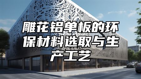 雕花铝单板的环保材料选取与生产工艺