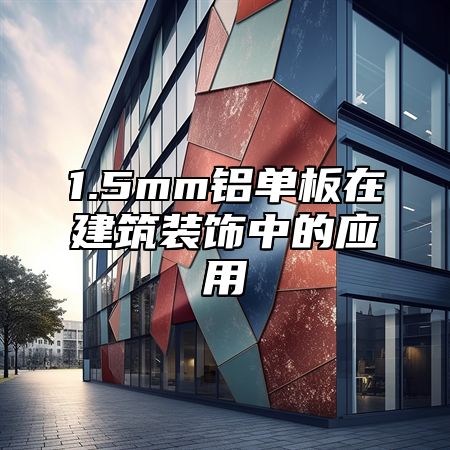 1.5mm铝单板在建筑装饰中的应用