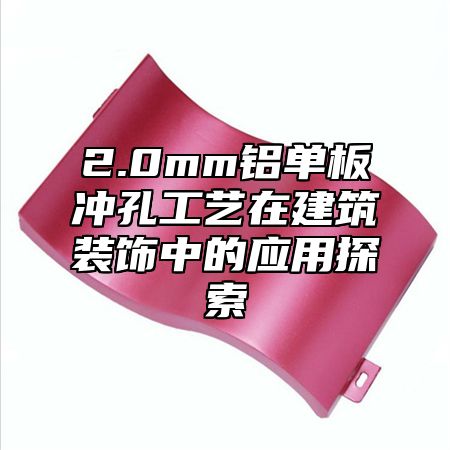 2.0mm铝单板冲孔工艺在建筑装饰中的应用探索