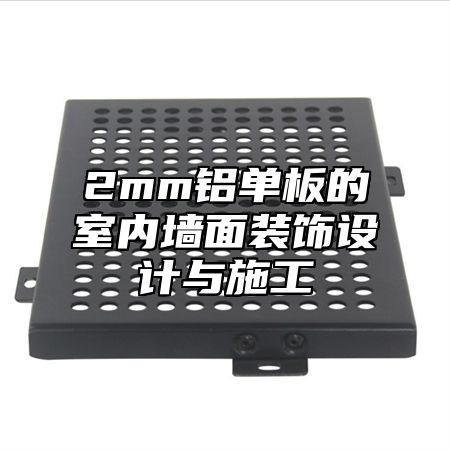 2mm铝单板的室内墙面装饰设计与施工