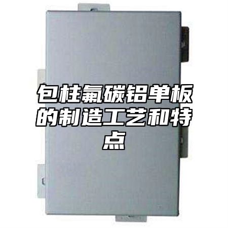 包柱氟碳铝单板的制造工艺和特点