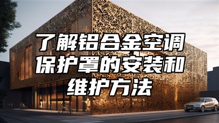 了解铝合金空调保护罩的安装和维护方法