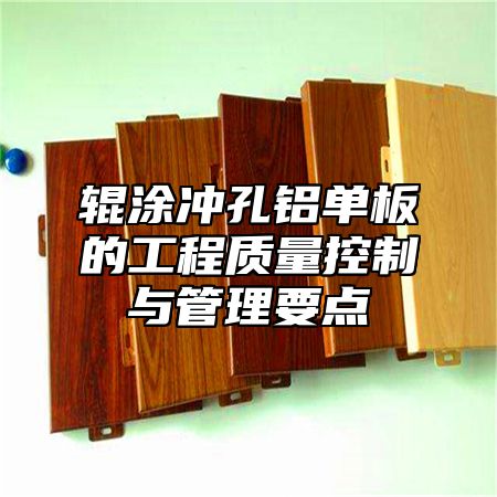 辊涂冲孔铝单板的工程质量控制与管理要点