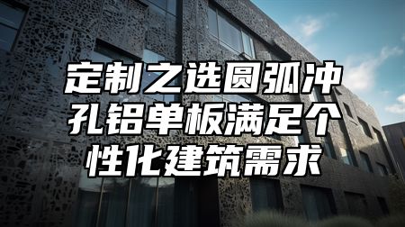 定制之选圆弧冲孔铝单板满足个性化建筑需求