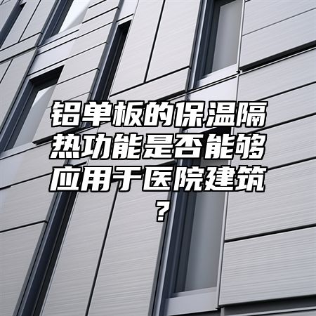 铝单板的保温隔热功能是否能够应用于医院建筑？