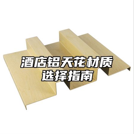 酒店铝天花材质选择指南
