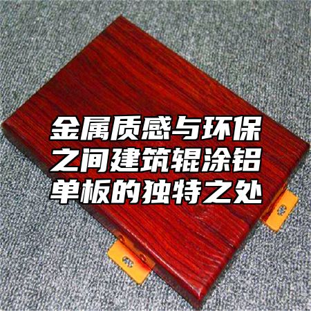金属质感与环保之间建筑辊涂铝单板的独特之处