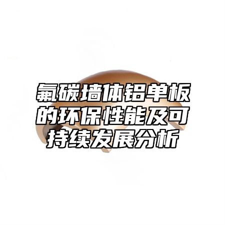 氟碳墙体铝单板的环保性能及可持续发展分析