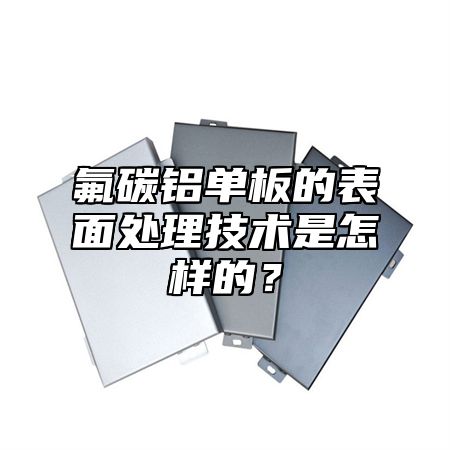 氟碳铝单板的表面处理技术是怎样的？