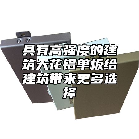 具有高强度的建筑天花铝单板给建筑带来更多选择