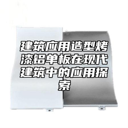 建筑应用造型烤漆铝单板在现代建筑中的应用探索