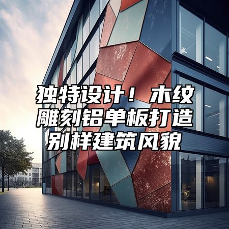 独特设计！木纹雕刻铝单板打造别样建筑风貌