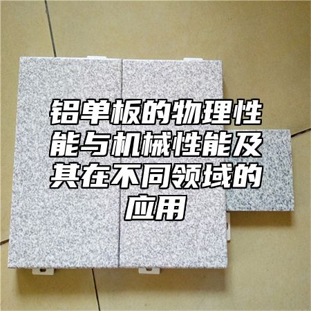 铝单板的物理性能与机械性能及其在不同领域的应用