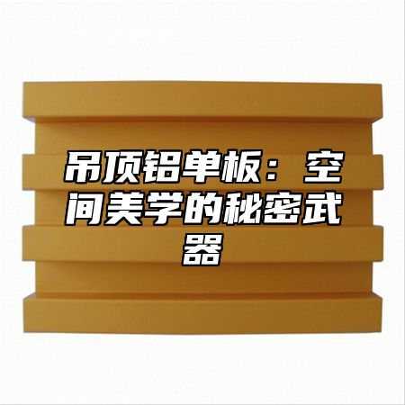 吊顶铝单板：空间美学的秘密武器