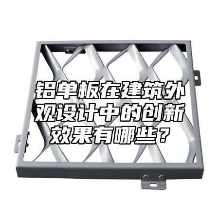 铝单板在建筑外观设计中的创新效果有哪些？