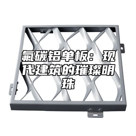 氟碳铝单板：现代建筑的璀璨明珠