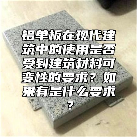 铝单板在现代建筑中的使用是否受到建筑材料可变性的要求？如果有是什么要求？