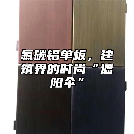 氟碳铝单板，建筑界的时尚“遮阳伞”