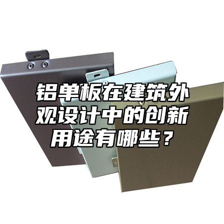 铝单板在建筑外观设计中的创新用途有哪些？