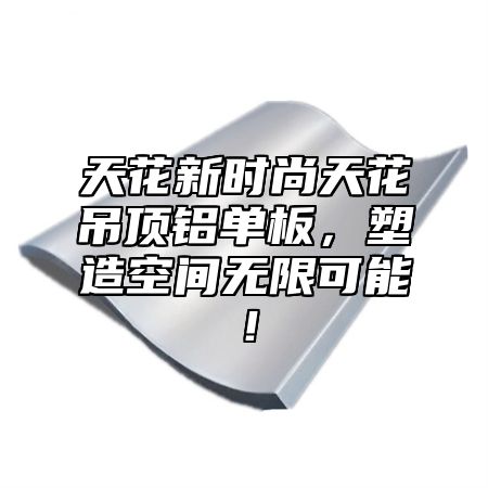 天花新时尚天花吊顶铝单板，塑造空间无限可能！