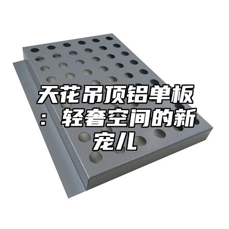天花吊顶铝单板：轻奢空间的新宠儿