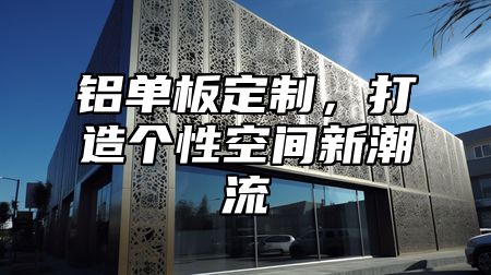 铝单板定制，打造个性空间新潮流