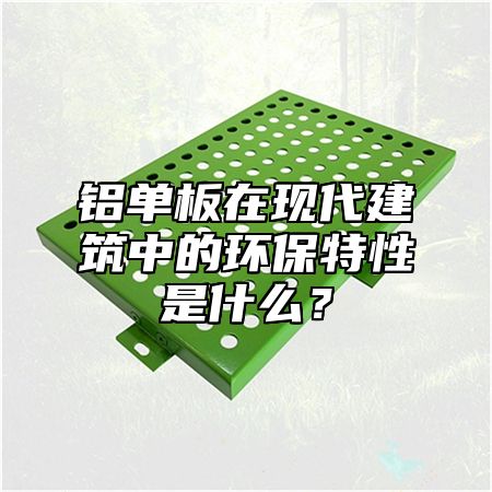 铝单板在现代建筑中的环保特性是什么？