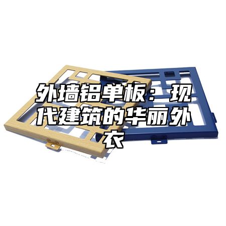 外墙铝单板：现代建筑的华丽外衣