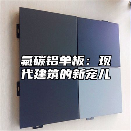 氟碳铝单板：现代建筑的新宠儿