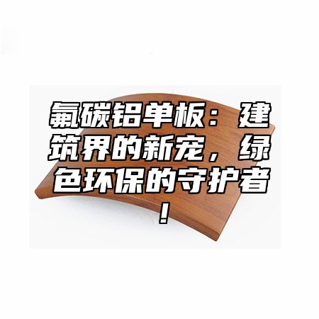 氟碳铝单板：建筑界的新宠，绿色环保的守护者！