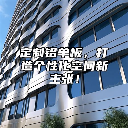 定制铝单板，打造个性化空间新主张！