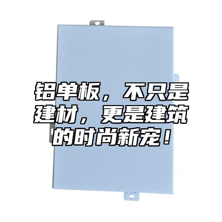 铝单板，不只是建材，更是建筑的时尚新宠！