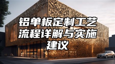 铝单板定制工艺流程详解与实施建议
