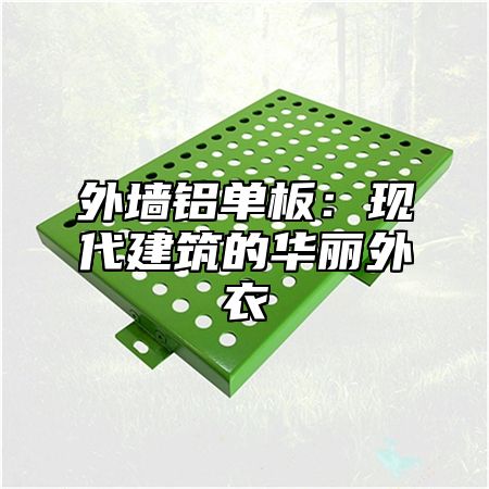 外墙铝单板：现代建筑的华丽外衣