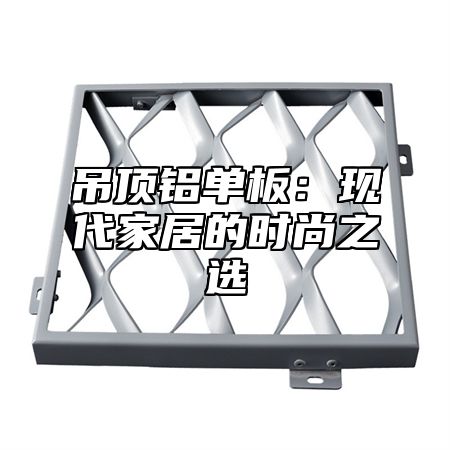 吊顶铝单板：现代家居的时尚之选