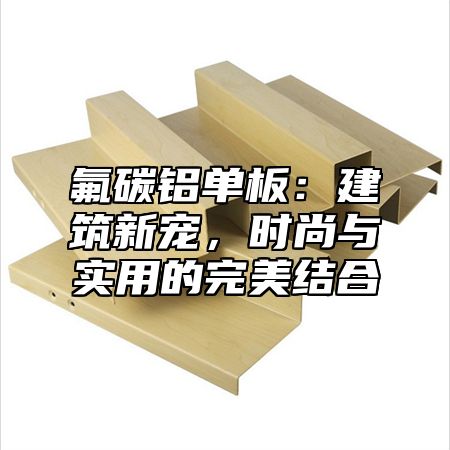 氟碳铝单板：建筑新宠，时尚与实用的完美结合