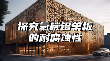 探究氟碳铝单板的耐腐蚀性