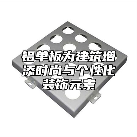 铝单板为建筑增添时尚与个性化装饰元素