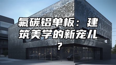 氟碳铝单板：建筑美学的新宠儿？