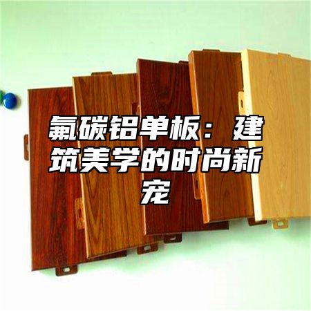 氟碳铝单板：建筑美学的时尚新宠